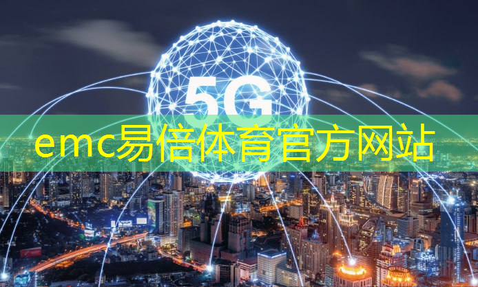 emc易倍体育官方入口：互联网5g时代很神奇吗