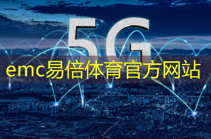 emc易倍：5g是万物互联时代嘛